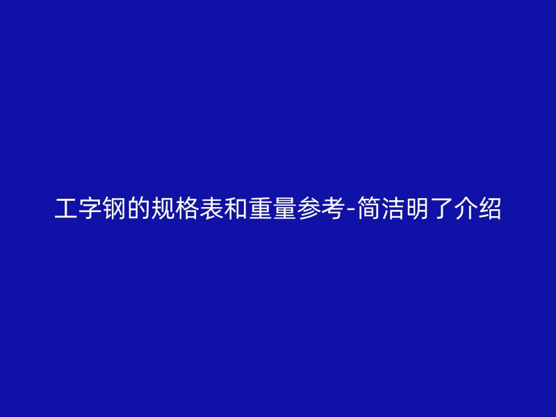 工字鋼的規(guī)格表和重量參考-簡(jiǎn)潔明了介紹