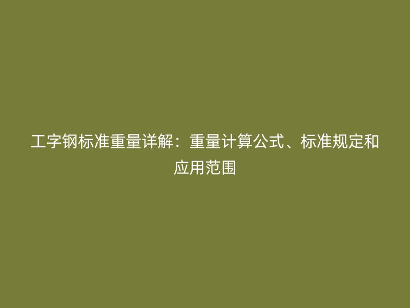 工字鋼標準重量詳解：重量計算公式、標準規(guī)定和應用范圍