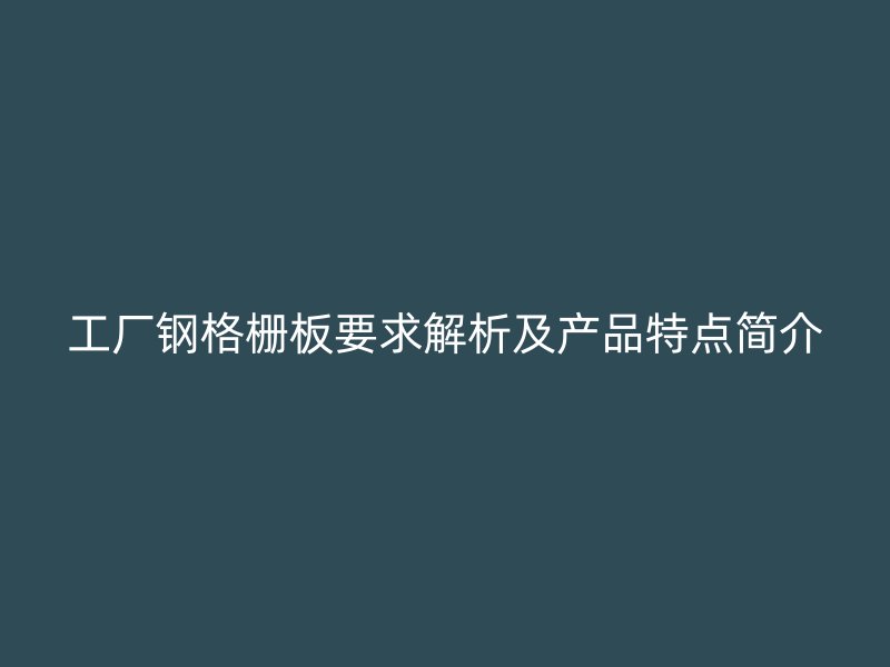 工廠鋼格柵板要求解析及產(chǎn)品特點(diǎn)簡(jiǎn)介