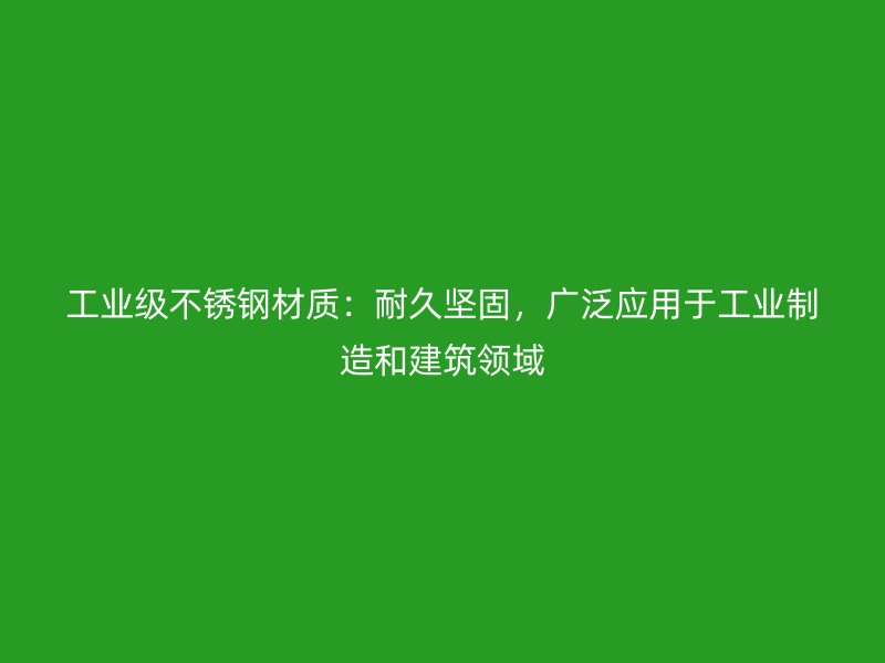 工業(yè)級不銹鋼材質(zhì)：耐久堅固，廣泛應(yīng)用于工業(yè)制造和建筑領(lǐng)域