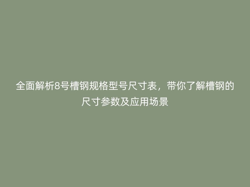 全面解析8號槽鋼規(guī)格型號尺寸表，帶你了解槽鋼的尺寸參數(shù)及應(yīng)用場景