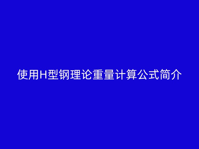使用H型鋼理論重量計(jì)算公式簡介