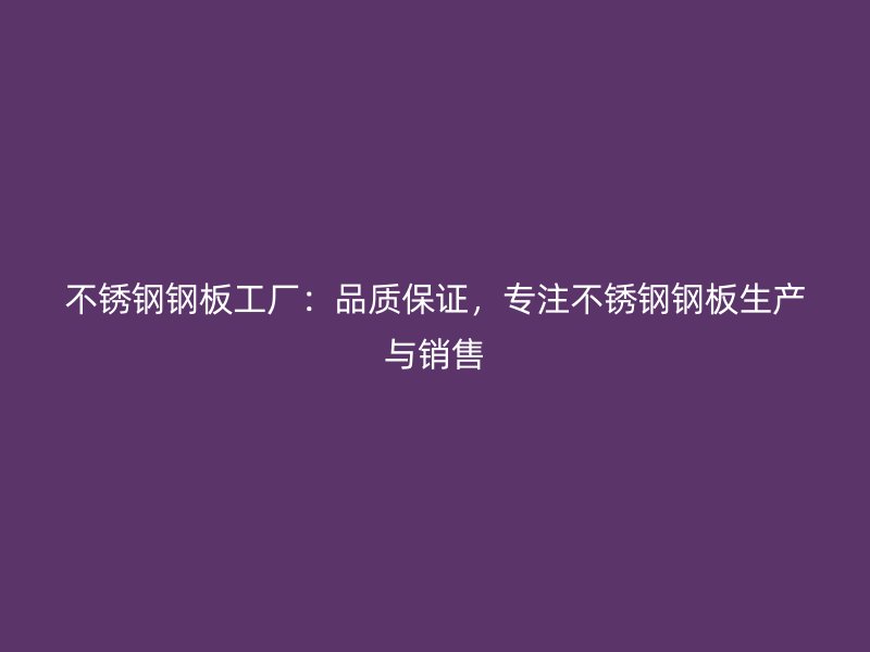 不銹鋼鋼板工廠：品質(zhì)保證，專(zhuān)注不銹鋼鋼板生產(chǎn)與銷(xiāo)售
