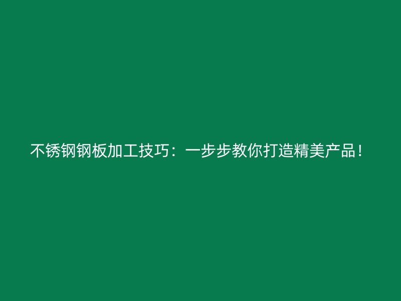 不銹鋼鋼板加工技巧：一步步教你打造精美產(chǎn)品！