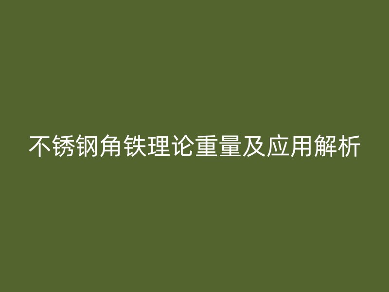 不銹鋼角鐵理論重量及應(yīng)用解析