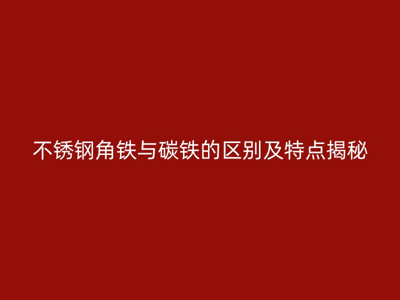 不銹鋼角鐵與碳鐵的區(qū)別及特點(diǎn)揭秘