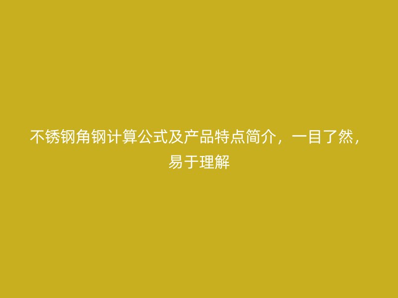 不銹鋼角鋼計(jì)算公式及產(chǎn)品特點(diǎn)簡(jiǎn)介，一目了然，易于理解