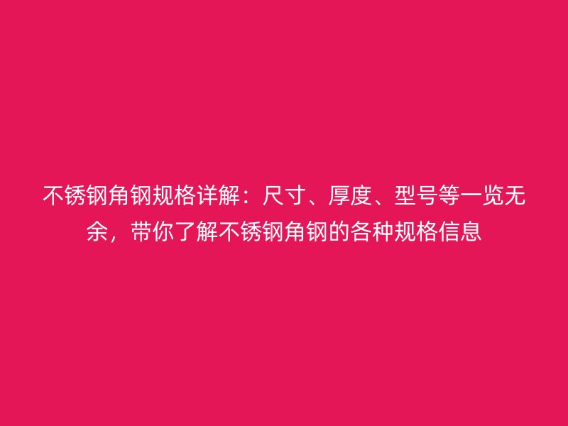 不銹鋼角鋼規(guī)格詳解：尺寸、厚度、型號等一覽無余，帶你了解不銹鋼角鋼的各種規(guī)格信息