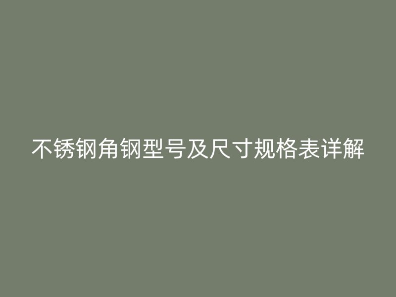 不銹鋼角鋼型號(hào)及尺寸規(guī)格表詳解