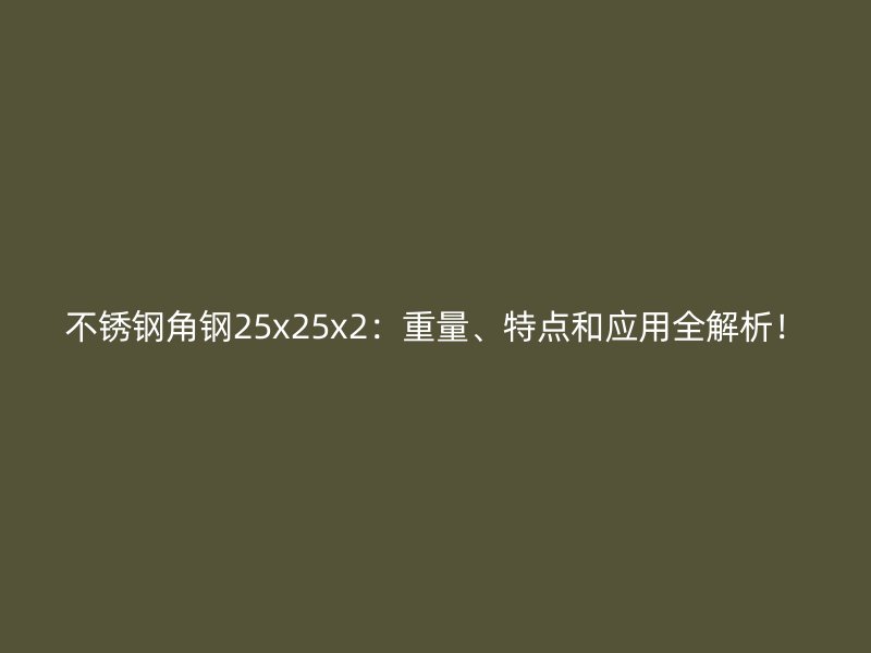 不銹鋼角鋼25x25x2：重量、特點(diǎn)和應(yīng)用全解析！