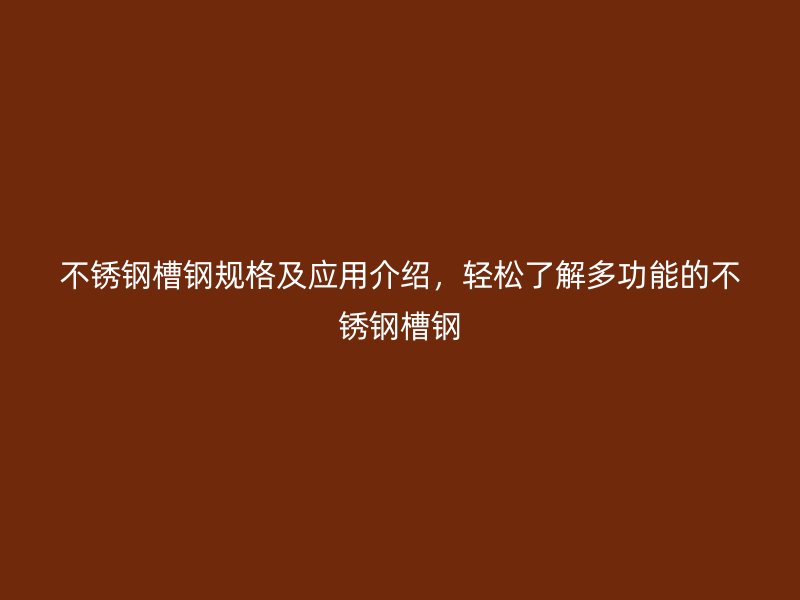 不銹鋼槽鋼規(guī)格及應(yīng)用介紹，輕松了解多功能的不銹鋼槽鋼