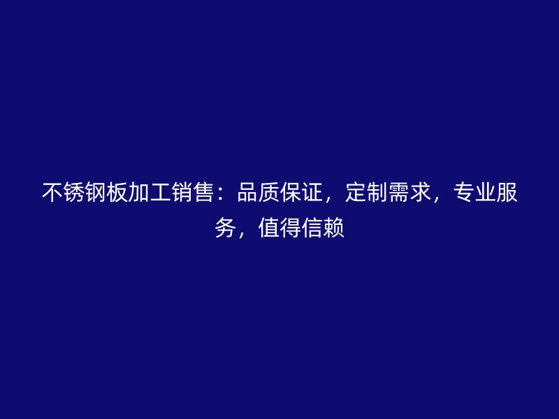 不銹鋼板加工銷(xiāo)售：品質(zhì)保證，定制需求，專(zhuān)業(yè)服務(wù)，值得信賴(lài)