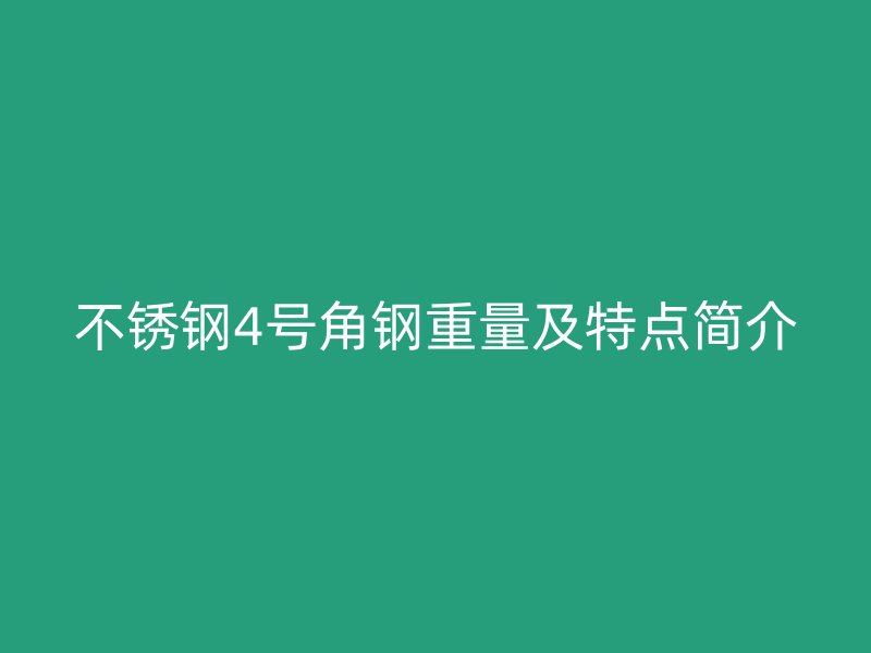 不銹鋼4號角鋼重量及特點簡介