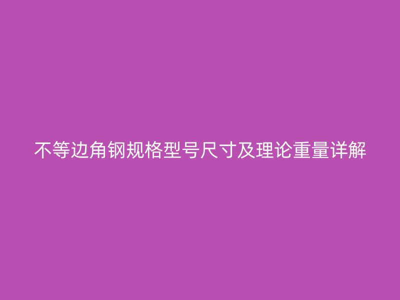 不等邊角鋼規(guī)格型號尺寸及理論重量詳解
