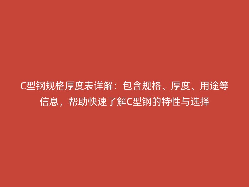 C型鋼規(guī)格厚度表詳解：包含規(guī)格、厚度、用途等信息，幫助快速了解C型鋼的特性與選擇