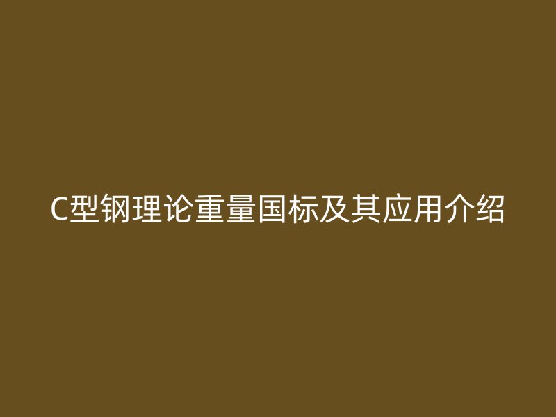 C型鋼理論重量國(guó)標(biāo)及其應(yīng)用介紹