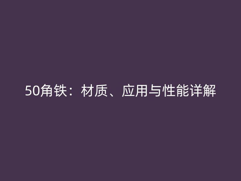 50角鐵：材質(zhì)、應(yīng)用與性能詳解