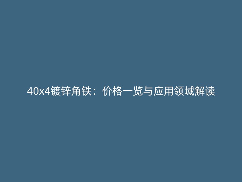 40x4鍍鋅角鐵：價(jià)格一覽與應(yīng)用領(lǐng)域解讀