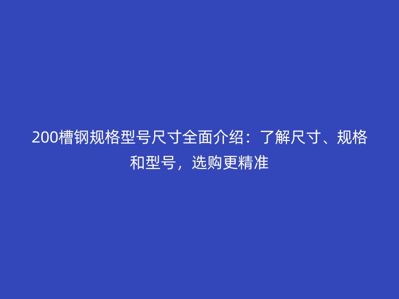 200槽鋼規(guī)格型號(hào)尺寸全面介紹：了解尺寸、規(guī)格和型號(hào)，選購(gòu)更精準(zhǔn)