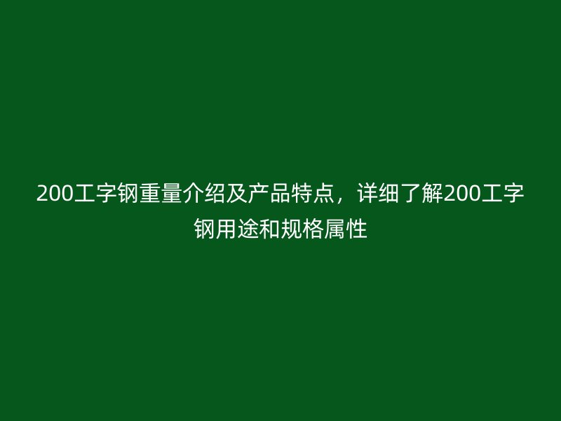 200工字鋼重量介紹及產(chǎn)品特點(diǎn)，詳細(xì)了解200工字鋼用途和規(guī)格屬性