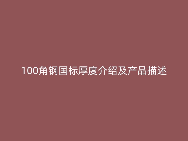 100角鋼國標厚度介紹及產(chǎn)品描述