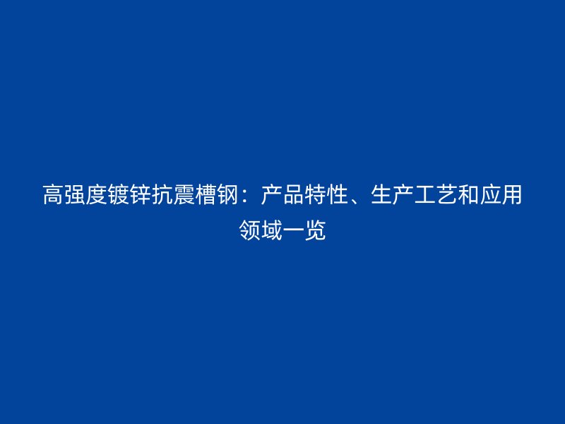 高強度鍍鋅抗震槽鋼：產品特性、生產工藝和應用領域一覽