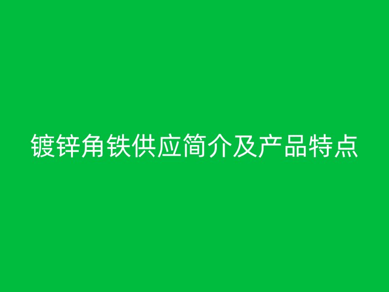 鍍鋅角鐵供應(yīng)簡(jiǎn)介及產(chǎn)品特點(diǎn)