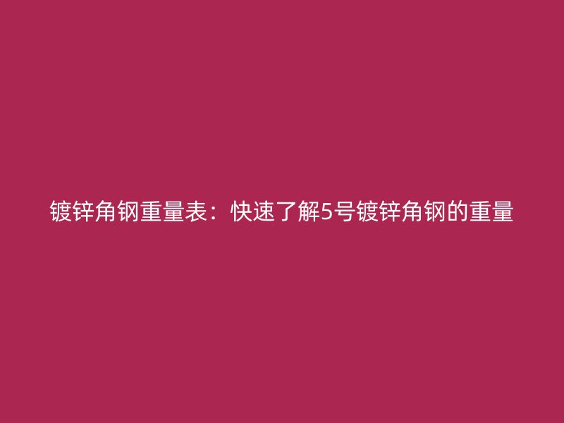 鍍鋅角鋼重量表：快速了解5號(hào)鍍鋅角鋼的重量