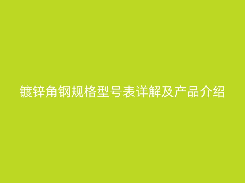 鍍鋅角鋼規(guī)格型號(hào)表詳解及產(chǎn)品介紹