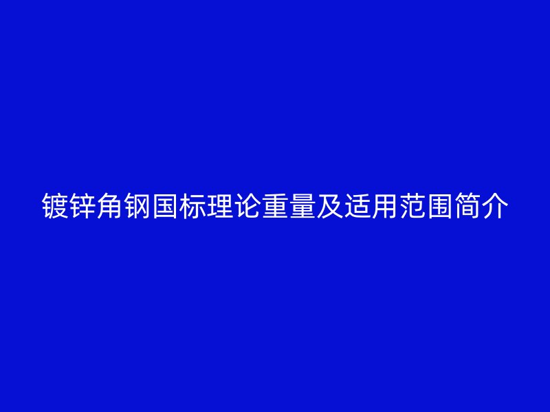 鍍鋅角鋼國標理論重量及適用范圍簡介