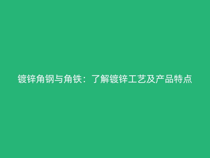 鍍鋅角鋼與角鐵：了解鍍鋅工藝及產(chǎn)品特點(diǎn)