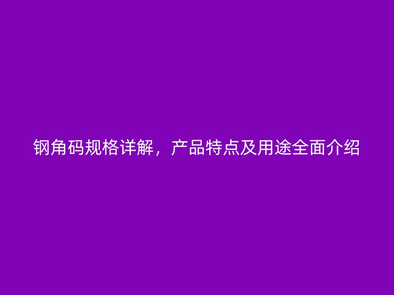 鋼角碼規(guī)格詳解，產(chǎn)品特點(diǎn)及用途全面介紹