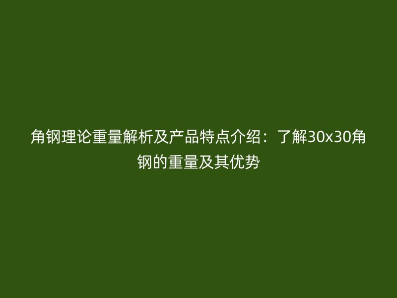 角鋼理論重量解析及產(chǎn)品特點(diǎn)介紹：了解30x30角鋼的重量及其優(yōu)勢(shì)