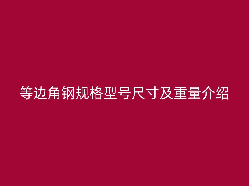 等邊角鋼規(guī)格型號尺寸及重量介紹