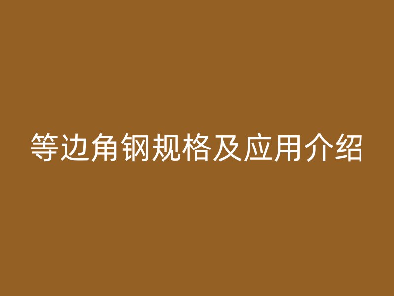 等邊角鋼規(guī)格及應(yīng)用介紹