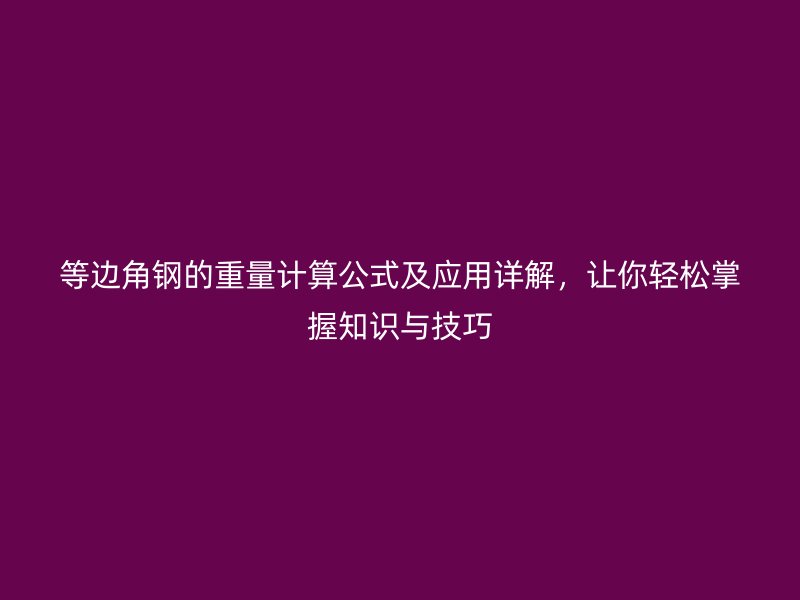 等邊角鋼的重量計(jì)算公式及應(yīng)用詳解，讓你輕松掌握知識(shí)與技巧