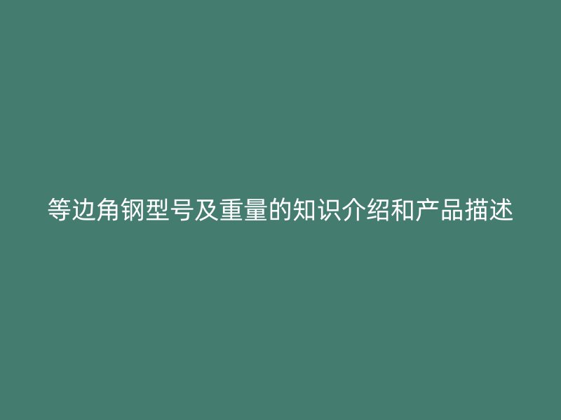 等邊角鋼型號及重量的知識介紹和產(chǎn)品描述