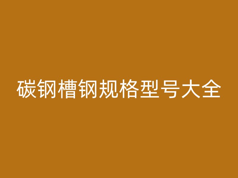 碳鋼槽鋼規(guī)格型號(hào)大全