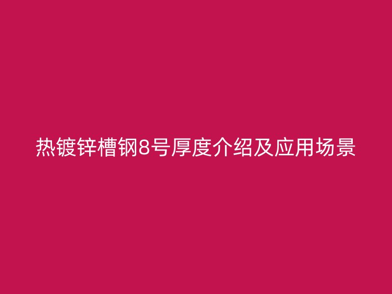 熱鍍鋅槽鋼8號(hào)厚度介紹及應(yīng)用場(chǎng)景