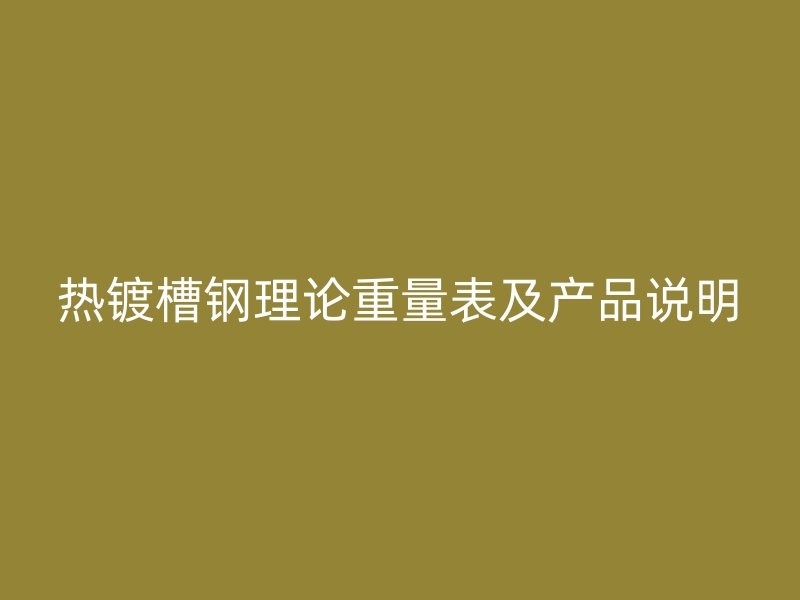 熱鍍槽鋼理論重量表及產(chǎn)品說明