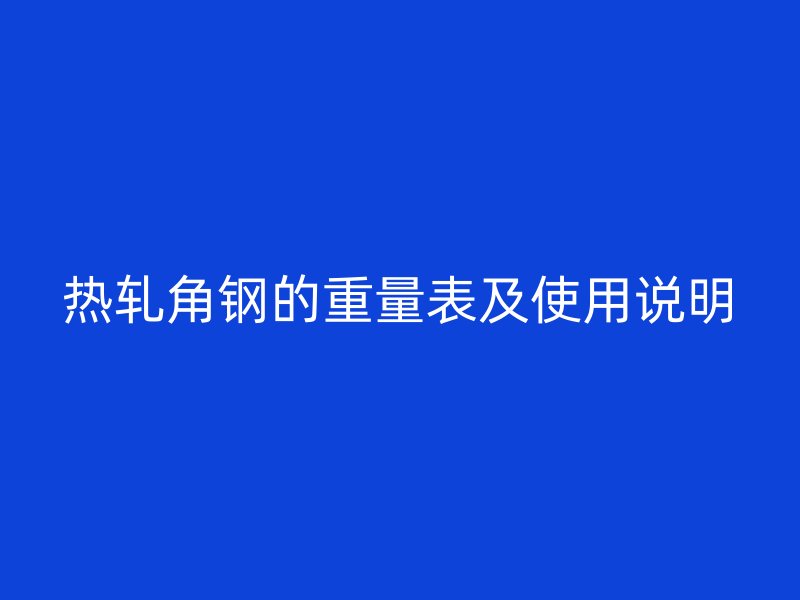 熱軋角鋼的重量表及使用說明