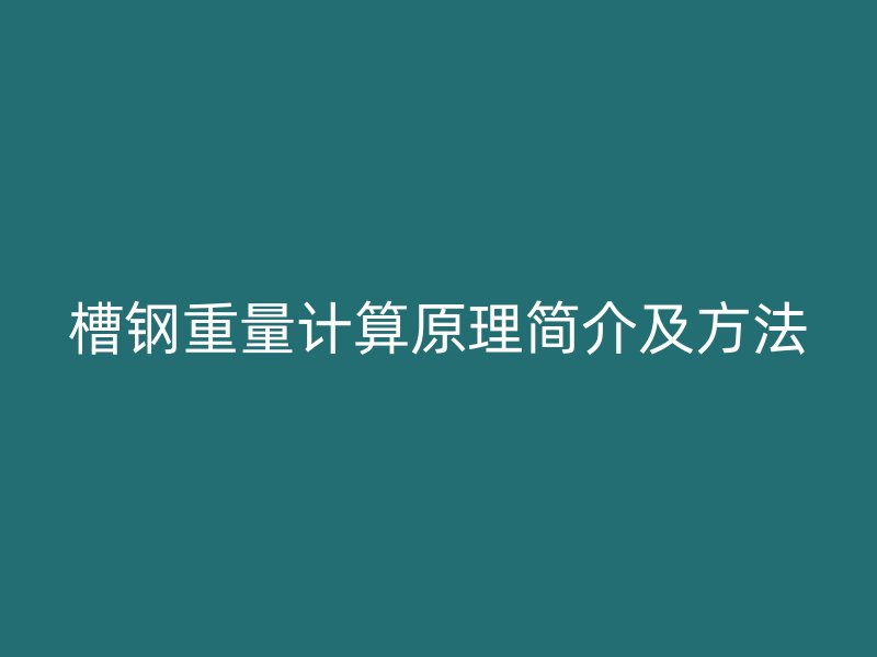 槽鋼重量計(jì)算原理簡(jiǎn)介及方法