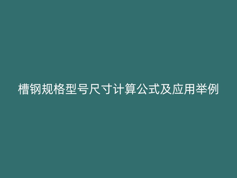槽鋼規(guī)格型號尺寸計算公式及應用舉例