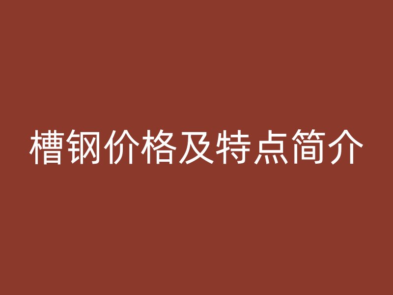槽鋼價格及特點簡介