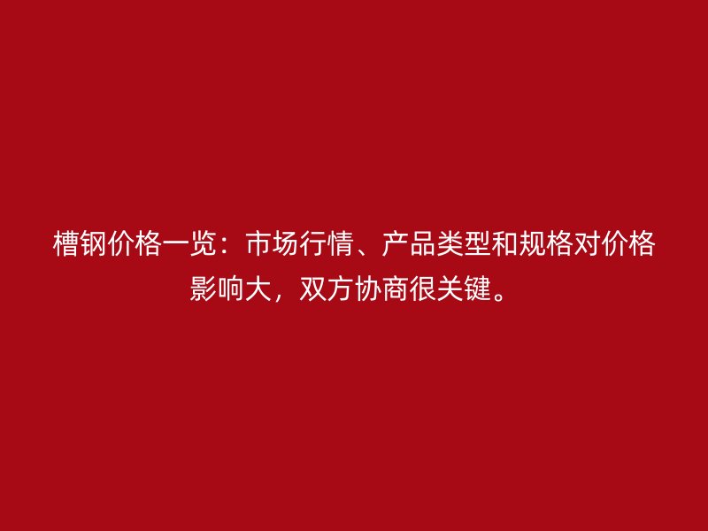 槽鋼價格一覽：市場行情、產(chǎn)品類型和規(guī)格對價格影響大，雙方協(xié)商很關鍵。