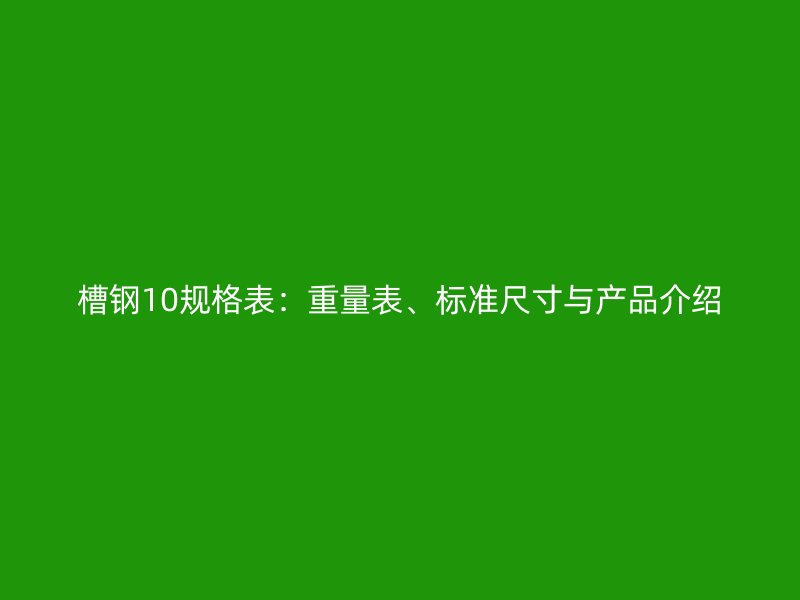 槽鋼10規(guī)格表：重量表、標(biāo)準(zhǔn)尺寸與產(chǎn)品介紹
