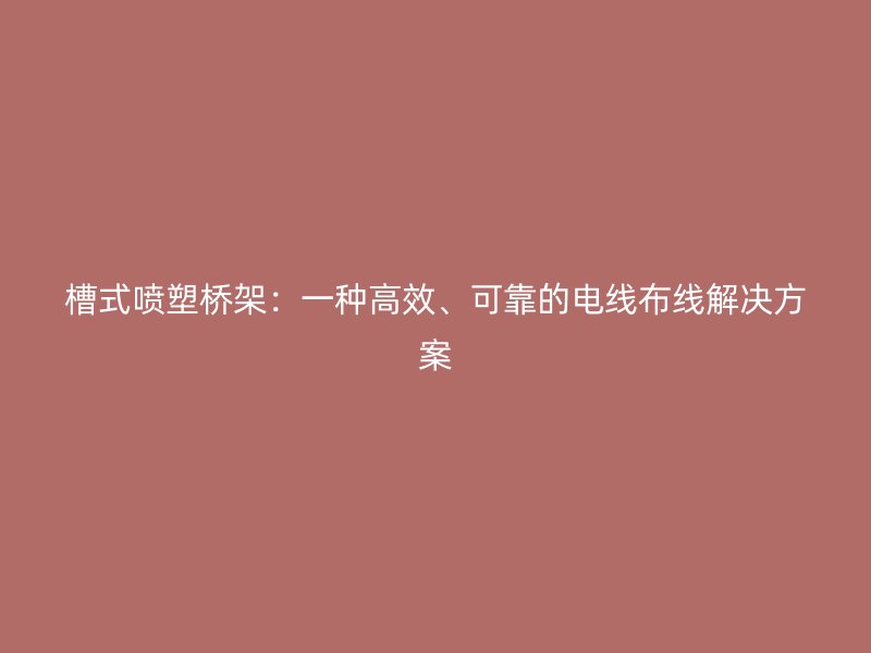 槽式噴塑橋架：一種高效、可靠的電線布線解決方案