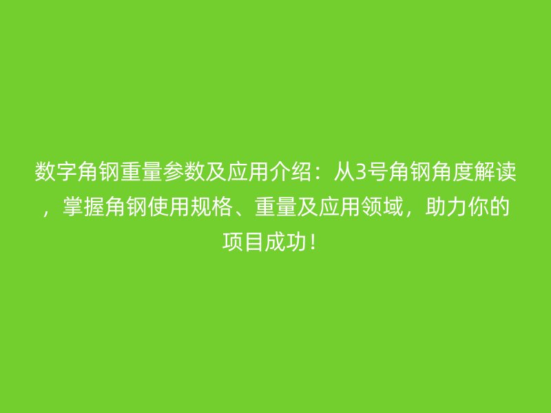 數(shù)字角鋼重量參數(shù)及應(yīng)用介紹：從3號(hào)角鋼角度解讀，掌握角鋼使用規(guī)格、重量及應(yīng)用領(lǐng)域，助力你的項(xiàng)目成功！