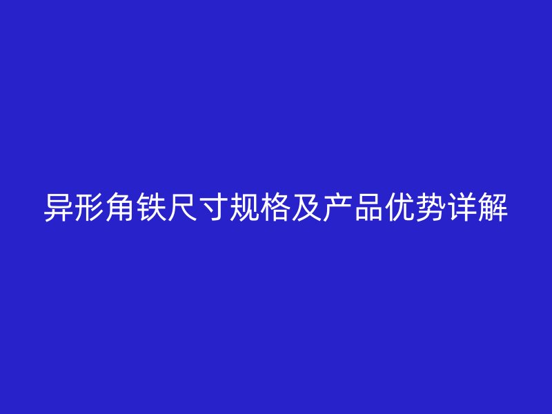 異形角鐵尺寸規(guī)格及產(chǎn)品優(yōu)勢詳解