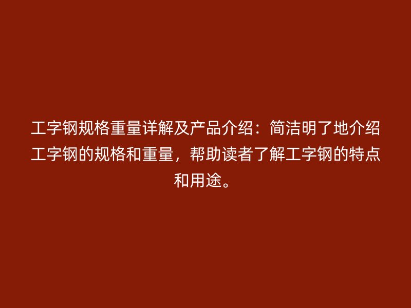 工字鋼規(guī)格重量詳解及產(chǎn)品介紹：簡潔明了地介紹工字鋼的規(guī)格和重量，幫助讀者了解工字鋼的特點(diǎn)和用途。
